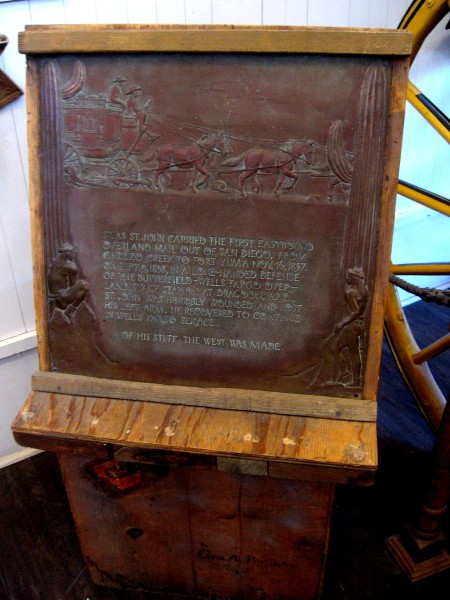 Old plaque in the museum: Silas St. John carried the first eastbound overland mail out of San Diego, from Carrizo Creek to Fort Yuma, November 16, 1857. On September 9, 1858, in a lone-handed defense of the Butterfield-Wells Fargo Overland Stage station at Dragoon, Arizona, St. John was horribly wounded and lost his left arm. He recovered to continue in Wells Fargo service. Of his stuff the West was made.